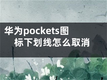 華為pockets圖標下劃線怎么取消