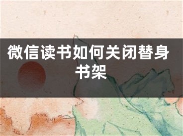 微信讀書如何關(guān)閉替身書架