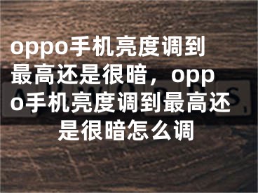 oppo手機(jī)亮度調(diào)到最高還是很暗，oppo手機(jī)亮度調(diào)到最高還是很暗怎么調(diào)