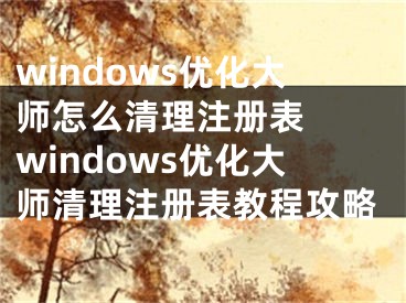 windows優(yōu)化大師怎么清理注冊(cè)表  windows優(yōu)化大師清理注冊(cè)表教程攻略