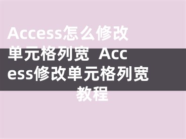 Access怎么修改單元格列寬  Access修改單元格列寬教程