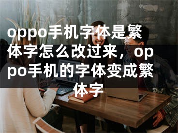 oppo手機(jī)字體是繁體字怎么改過來，oppo手機(jī)的字體變成繁體字