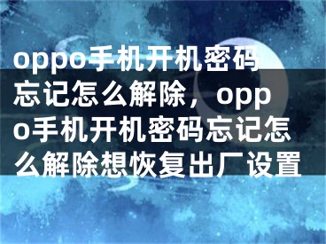 oppo手機開機密碼忘記怎么解除，oppo手機開機密碼忘記怎么解除想恢復出廠設置