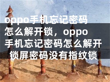 oppo手機(jī)忘記密碼怎么解開鎖，oppo手機(jī)忘記密碼怎么解開鎖屏密碼沒有指紋鎖