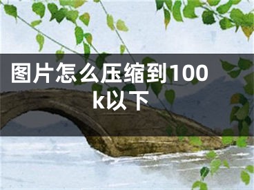 圖片怎么壓縮到100k以下