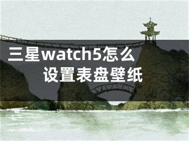 三星watch5怎么設(shè)置表盤壁紙