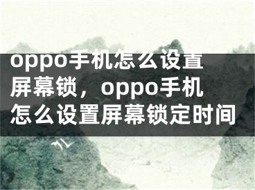 oppo手機(jī)怎么設(shè)置屏幕鎖，oppo手機(jī)怎么設(shè)置屏幕鎖定時(shí)間