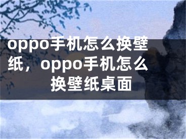 oppo手機(jī)怎么換壁紙，oppo手機(jī)怎么換壁紙桌面