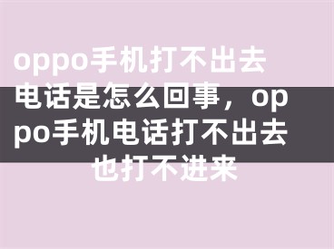 oppo手機(jī)打不出去電話是怎么回事，oppo手機(jī)電話打不出去也打不進(jìn)來