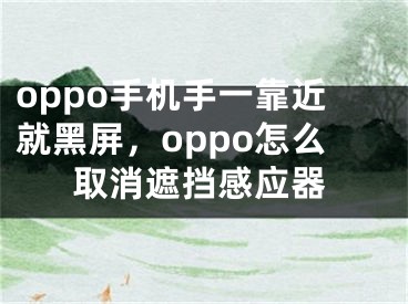 oppo手機(jī)手一靠近就黑屏，oppo怎么取消遮擋感應(yīng)器