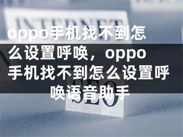 oppo手機(jī)找不到怎么設(shè)置呼喚，oppo手機(jī)找不到怎么設(shè)置呼喚語音助手