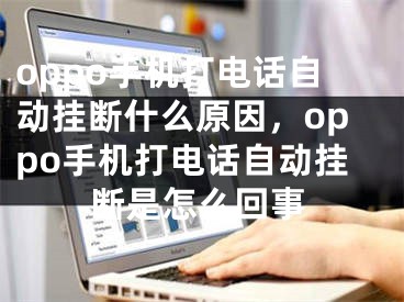 oppo手機打電話自動掛斷什么原因，oppo手機打電話自動掛斷是怎么回事