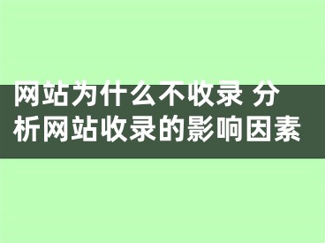 網(wǎng)站為什么不收錄 分析網(wǎng)站收錄的影響因素