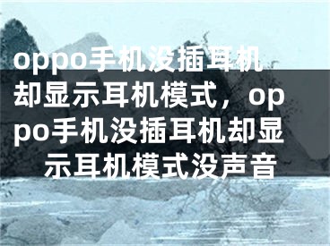 oppo手機沒插耳機卻顯示耳機模式，oppo手機沒插耳機卻顯示耳機模式?jīng)]聲音