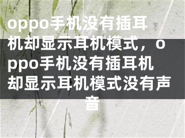 oppo手機沒有插耳機卻顯示耳機模式，oppo手機沒有插耳機卻顯示耳機模式沒有聲音