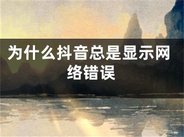 為什么抖音總是顯示網(wǎng)絡(luò)錯(cuò)誤