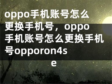 oppo手機(jī)賬號(hào)怎么更換手機(jī)號(hào)，oppo手機(jī)賬號(hào)怎么更換手機(jī)號(hào)opporon4se