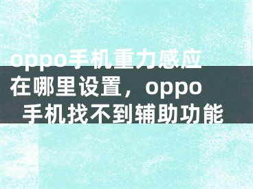 oppo手機重力感應(yīng)在哪里設(shè)置，oppo手機找不到輔助功能