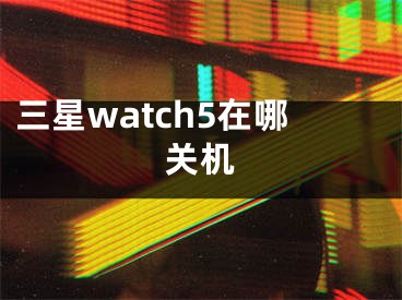 三星watch5在哪關(guān)機(jī)