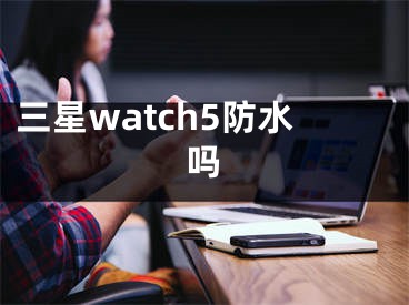 三星watch5防水嗎