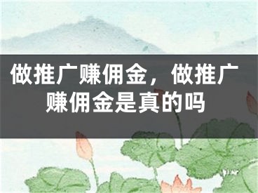 做推廣賺傭金，做推廣賺傭金是真的嗎