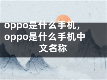 oppo是什么手機(jī)，oppo是什么手機(jī)中文名稱