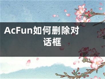 AcFun如何刪除對話框