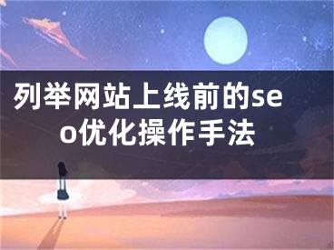 列舉網(wǎng)站上線前的seo優(yōu)化操作手法