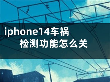 iphone14車禍檢測功能怎么關