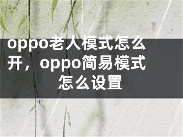 oppo老人模式怎么開，oppo簡易模式怎么設(shè)置