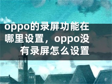 oppo的錄屏功能在哪里設(shè)置，oppo沒有錄屏怎么設(shè)置