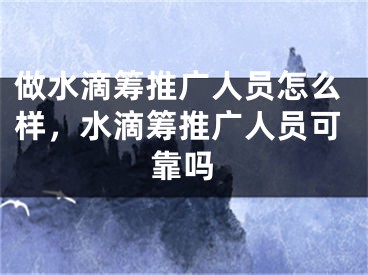 做水滴籌推廣人員怎么樣，水滴籌推廣人員可靠嗎