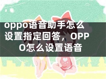 oppo語音助手怎么設置指定回答，OPPO怎么設置語音