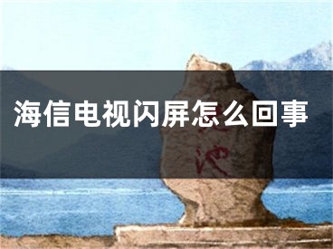 海信電視閃屏怎么回事