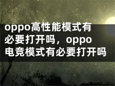 oppo高性能模式有必要打開嗎，oppo電競模式有必要打開嗎