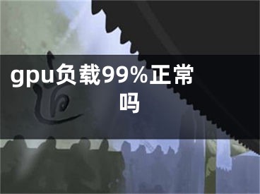 gpu負(fù)載99%正常嗎