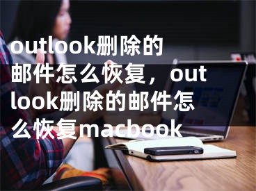 outlook刪除的郵件怎么恢復，outlook刪除的郵件怎么恢復macbook