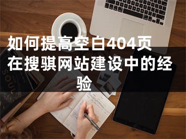 如何提高空白404頁(yè)在搜騏網(wǎng)站建設(shè)中的經(jīng)驗(yàn) 