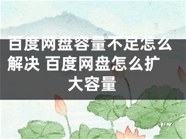 百度網(wǎng)盤容量不足怎么解決 百度網(wǎng)盤怎么擴(kuò)大容量