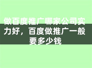 做百度推廣哪家公司實力好，百度做推廣一般要多少錢