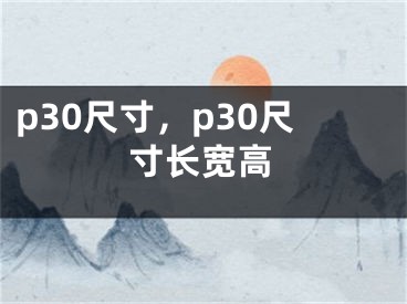 p30尺寸，p30尺寸長(zhǎng)寬高