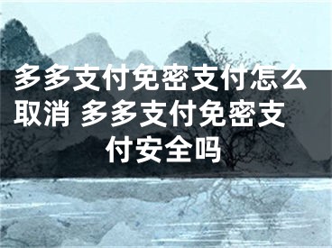 多多支付免密支付怎么取消 多多支付免密支付安全嗎