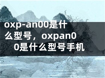 oxp-an00是什么型號(hào)，oxpan00是什么型號(hào)手機(jī)