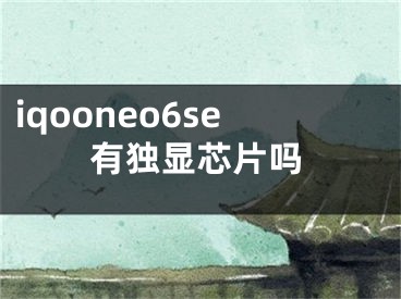 iqooneo6se有獨(dú)顯芯片嗎