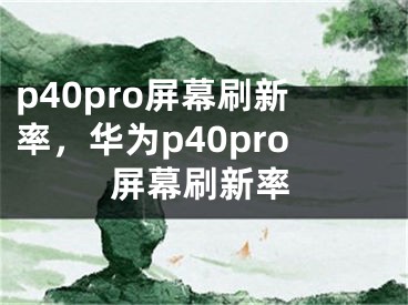 p40pro屏幕刷新率，華為p40pro屏幕刷新率