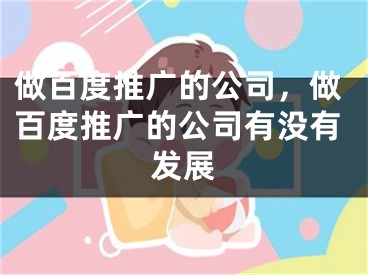 做百度推廣的公司，做百度推廣的公司有沒有發(fā)展