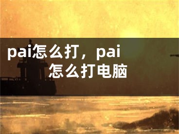 pai怎么打，pai怎么打電腦