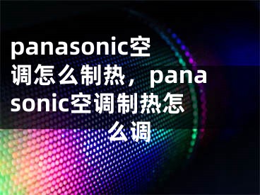 panasonic空調(diào)怎么制熱，panasonic空調(diào)制熱怎么調(diào)