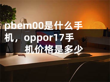 pbem00是什么手機，oppor17手機價格是多少