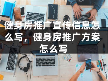 健身房推廣宣傳信息怎么寫，健身房推廣方案怎么寫